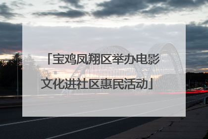 宝鸡凤翔区举办电影文化进社区惠民活动