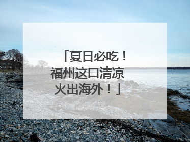 夏日必吃！福州这口清凉火出海外！