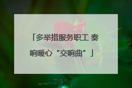 多举措服务职工 奏响暖心“交响曲”