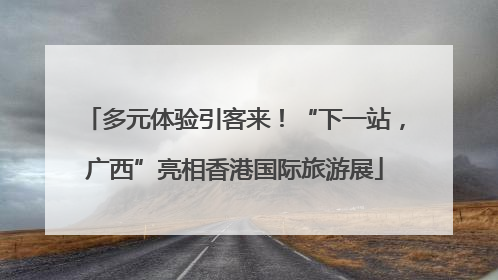 多元体验引客来！“下一站，广西”亮相香港国际旅游展