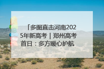 多图直击河南2025年新高考｜郑州高考首日：多方暖心护航 助力学子逐梦