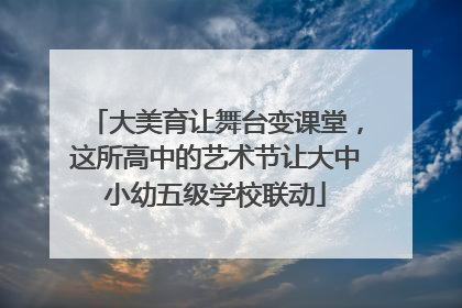 大美育让舞台变课堂，这所高中的艺术节让大中小幼五级学校联动