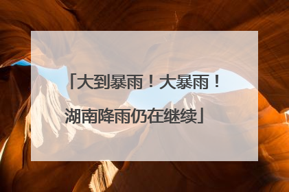 大到暴雨！大暴雨！湖南降雨仍在继续