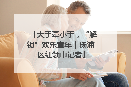 大手牵小手，“解锁”欢乐童年｜杨浦区红领巾记者