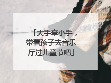 大手牵小手，带着孩子去音乐厅过儿童节吧