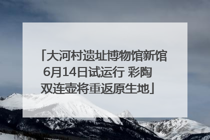 大河村遗址博物馆新馆6月14日试运行 彩陶双连壶将重返原生地