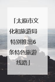 太原市文化和旅游局特别推出6条特色旅游线路