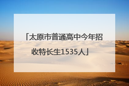 太原市普通高中今年招收特长生1535人
