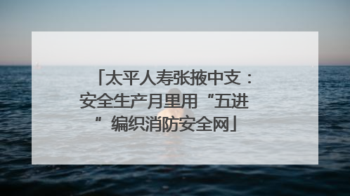 太平人寿张掖中支：安全生产月里用“五进”编织消防安全网