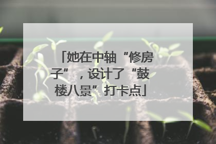 她在中轴“修房子”，设计了“鼓楼八景”打卡点