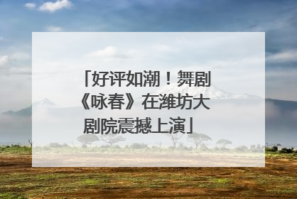 好评如潮！舞剧《咏春》在潍坊大剧院震撼上演