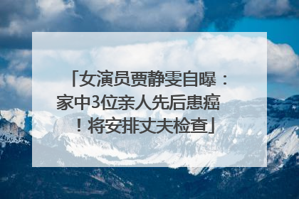 女演员贾静雯自曝：家中3位亲人先后患癌！将安排丈夫检查