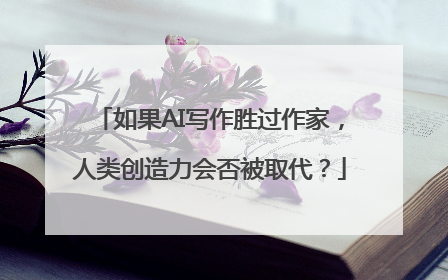 如果AI写作胜过作家，人类创造力会否被取代？