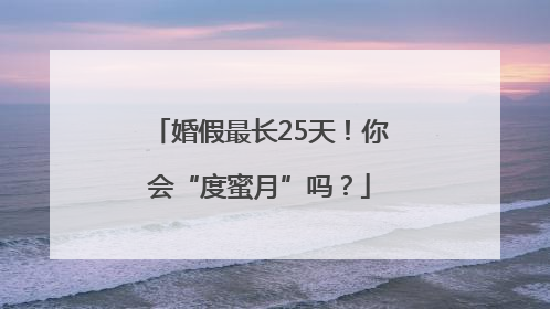 婚假最长25天！你会“度蜜月”吗？