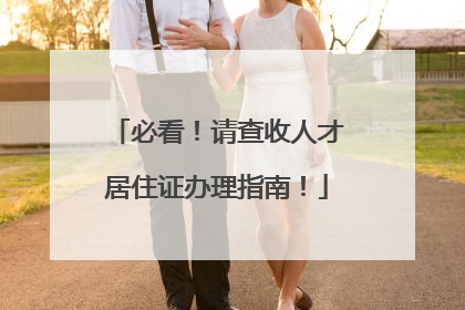 必看！请查收人才居住证办理指南！