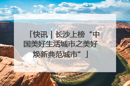 快讯｜长沙上榜“中国美好生活城市之美好焕新典范城市”