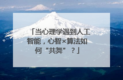 当心理学遇到人工智能，心智×算法如何“共舞”？