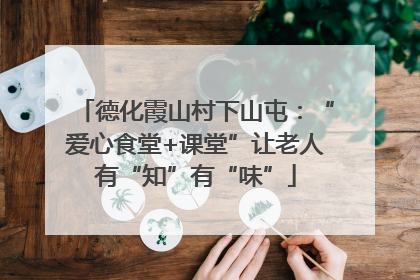 德化霞山村下山屯：“爱心食堂+课堂”让老人有“知”有“味”