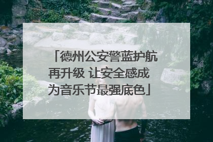 德州公安警蓝护航再升级 让安全感成为音乐节最强底色