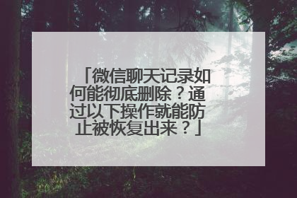 微信聊天记录如何能彻底删除？通过以下操作就能防止被恢复出来？