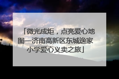 微光成炬，点亮爱心地图—济南高新区东城逸家小学爱心义卖之旅