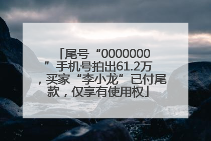 尾号“0000000”手机号拍出61.2万，买家“李小龙”已付尾款，仅享有使用权