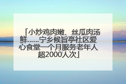 小炒鸡肉嫩、丝瓜肉汤鲜……宁乡候旨亭社区爱心食堂一个月服务老年人超2000人次