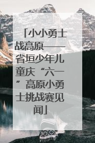 小小勇士战高原——省垣少年儿童庆“六一”高原小勇士挑战赛见闻