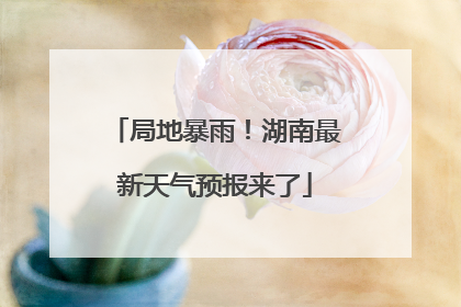局地暴雨！湖南最新天气预报来了