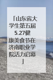 山东省大学生第五届5.27健康美食节在济南职业学院活力启幕