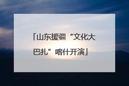 山东援疆“文化大巴扎”喀什开演