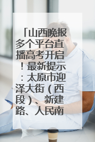 山西晚报多个平台直播高考开启！最新提示：太原市迎泽大街（西段）、新建路、人民南路高考期间增开路口