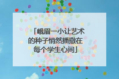 峨眉一小让艺术的种子悄然播撒在每个学生心间