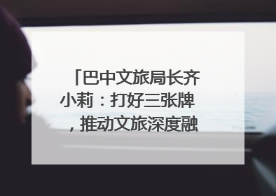 巴中文旅局长齐小莉：打好三张牌，推动文旅深度融合｜文旅局长说