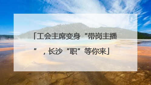 工会主席变身“带岗主播”，长沙“职”等你来