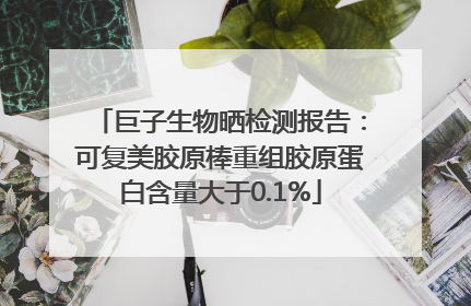 巨子生物晒检测报告：可复美胶原棒重组胶原蛋白含量大于0.1%