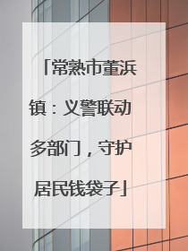 常熟市董浜镇：义警联动多部门，守护居民钱袋子
