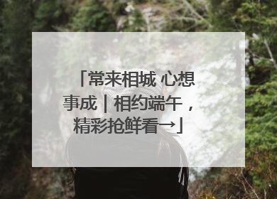 常来相城 心想事成｜相约端午，精彩抢鲜看→