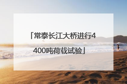 常泰长江大桥进行4400吨荷载试验