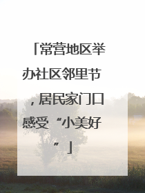 常营地区举办社区邻里节，居民家门口感受“小美好”