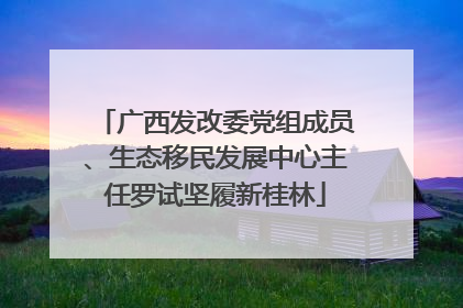 广西发改委党组成员、生态移民发展中心主任罗试坚履新桂林