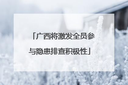 广西将激发全员参与隐患排查积极性