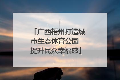 广西梧州打造城市生态体育公园 提升民众幸福感