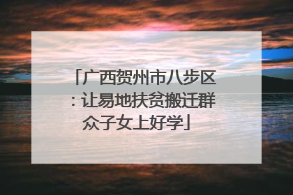 广西贺州市八步区：让易地扶贫搬迁群众子女上好学
