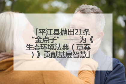 平江县抛出21条“金点子”——为《生态环境法典（草案）》贡献基层智慧