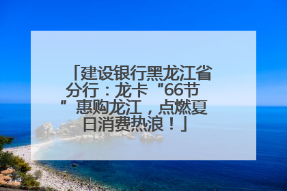 建设银行黑龙江省分行：龙卡“66节”惠购龙江，点燃夏日消费热浪！