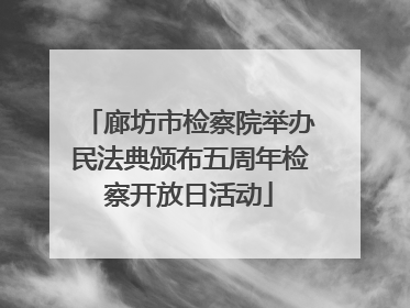 廊坊市检察院举办民法典颁布五周年检察开放日活动