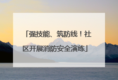 强技能、筑防线！社区开展消防安全演练