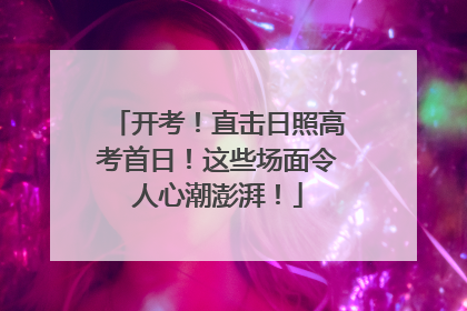 开考！直击日照高考首日！这些场面令人心潮澎湃！