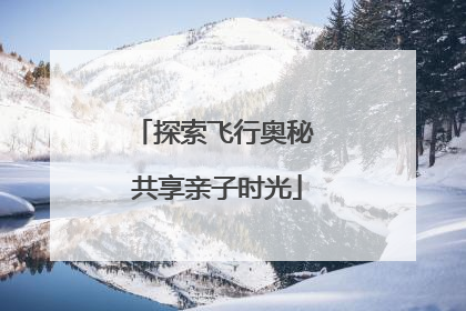 探索飞行奥秘 共享亲子时光